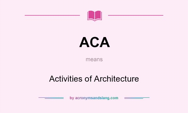 What does ACA mean? It stands for Activities of Architecture