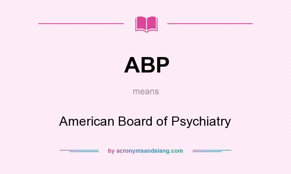 What does ABP mean? It stands for American Board of Psychiatry