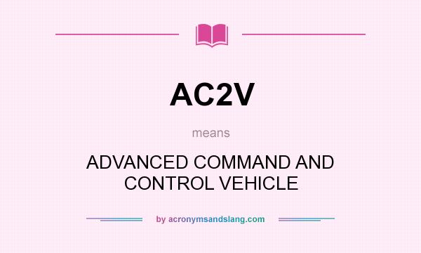 What does AC2V mean? It stands for ADVANCED COMMAND AND CONTROL VEHICLE
