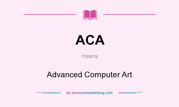 What does ACA mean? It stands for Advanced Computer Art