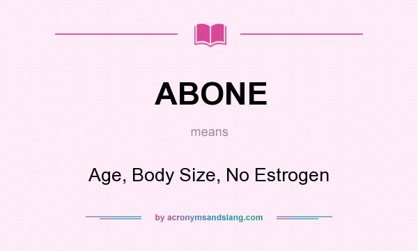 What does ABONE mean? It stands for Age, Body Size, No Estrogen