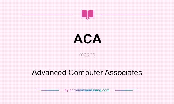 What does ACA mean? It stands for Advanced Computer Associates