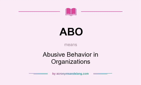 What does ABO mean? It stands for Abusive Behavior in Organizations