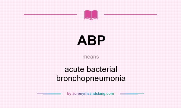 What does ABP mean? It stands for acute bacterial bronchopneumonia