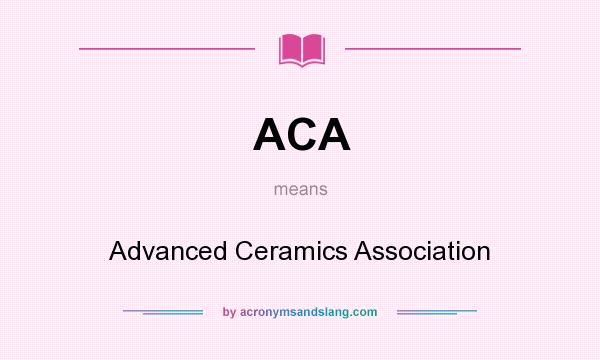 What does ACA mean? It stands for Advanced Ceramics Association