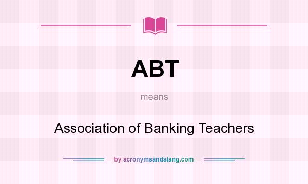 What does ABT mean? It stands for Association of Banking Teachers