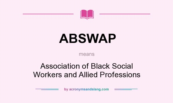 What does ABSWAP mean? It stands for Association of Black Social Workers and Allied Professions