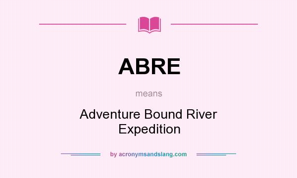 What does ABRE mean? It stands for Adventure Bound River Expedition