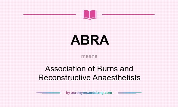 What does ABRA mean? It stands for Association of Burns and Reconstructive Anaesthetists