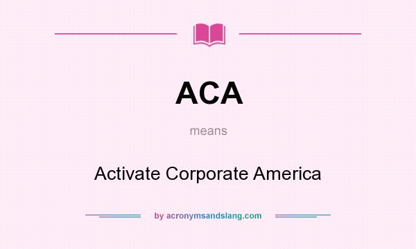 What does ACA mean? It stands for Activate Corporate America