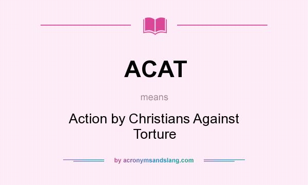 What does ACAT mean? It stands for Action by Christians Against Torture