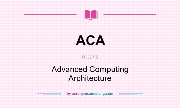 What does ACA mean? It stands for Advanced Computing Architecture