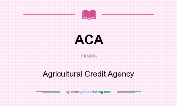 What does ACA mean? It stands for Agricultural Credit Agency