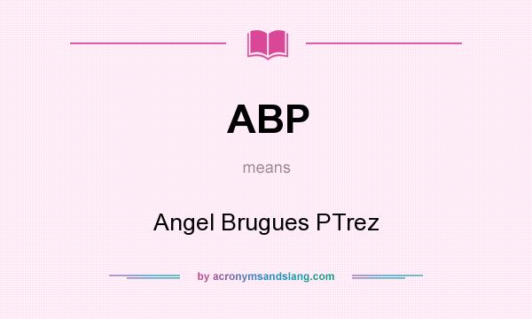 What does ABP mean? It stands for Angel Brugues PTrez