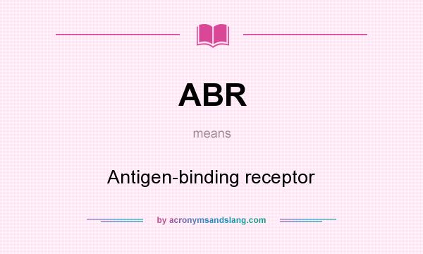 What does ABR mean? It stands for Antigen-binding receptor