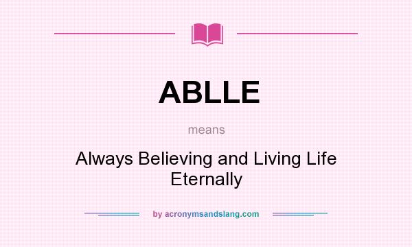 What does ABLLE mean? It stands for Always Believing and Living Life Eternally