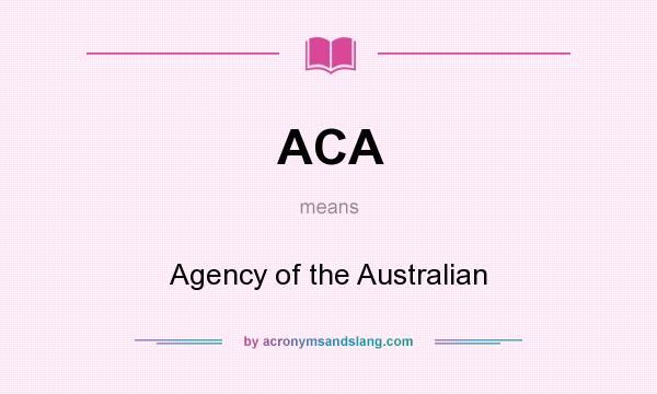 What does ACA mean? It stands for Agency of the Australian