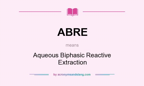 What does ABRE mean? It stands for Aqueous Biphasic Reactive Extraction