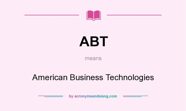 What does ABT mean? It stands for American Business Technologies
