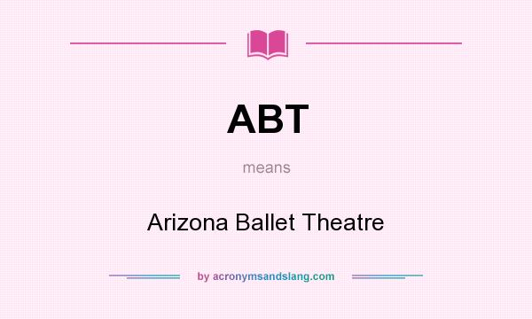 What does ABT mean? It stands for Arizona Ballet Theatre