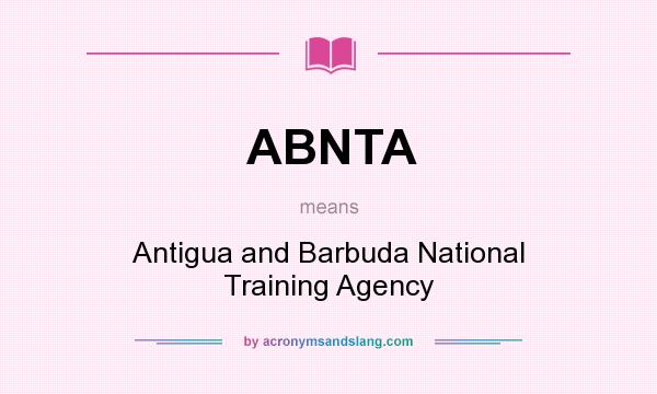 What does ABNTA mean? It stands for Antigua and Barbuda National Training Agency