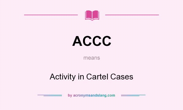 What does ACCC mean? It stands for Activity in Cartel Cases
