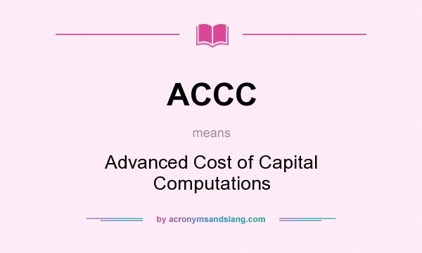 What does ACCC mean? It stands for Advanced Cost of Capital Computations
