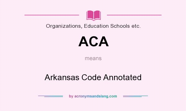 What does ACA mean? It stands for Arkansas Code Annotated