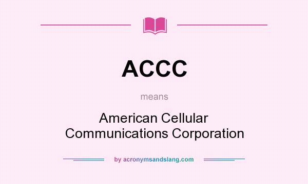 What does ACCC mean? It stands for American Cellular Communications Corporation