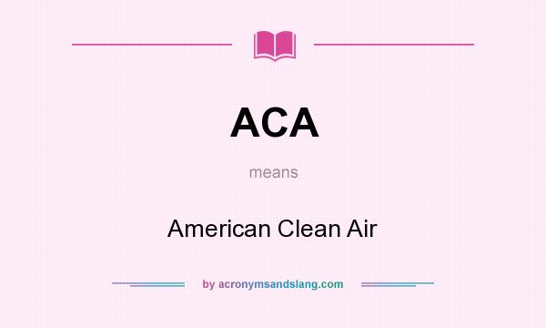 What does ACA mean? It stands for American Clean Air