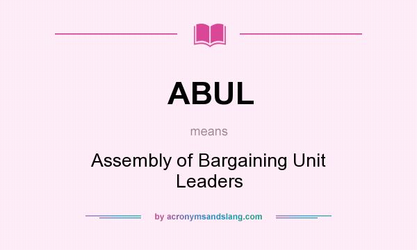 What does ABUL mean? It stands for Assembly of Bargaining Unit Leaders