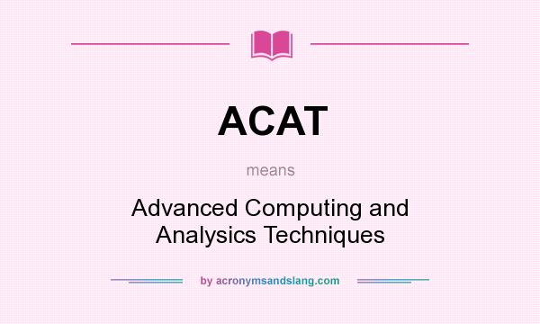 What does ACAT mean? It stands for Advanced Computing and Analysics Techniques