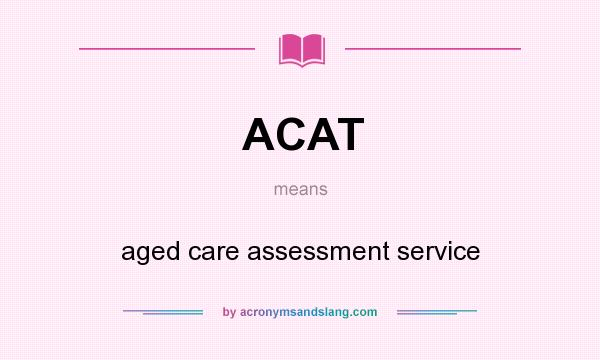 What does ACAT mean? It stands for aged care assessment service