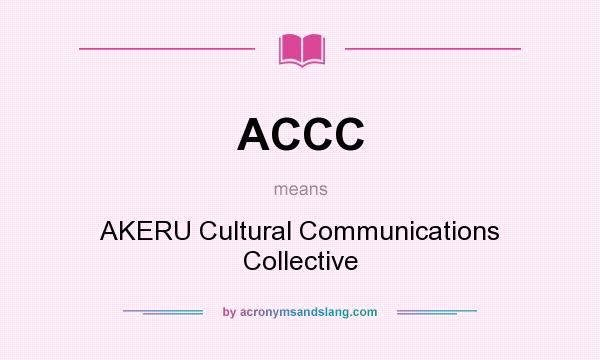 What does ACCC mean? It stands for AKERU Cultural Communications Collective