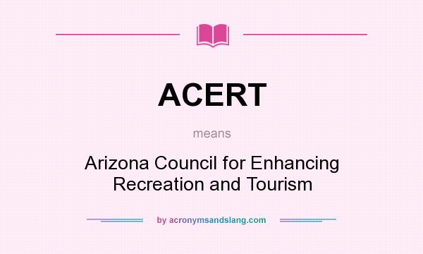 What does ACERT mean? It stands for Arizona Council for Enhancing Recreation and Tourism