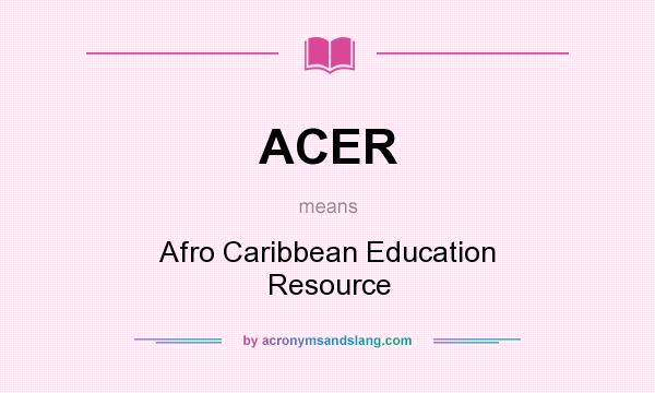 What does ACER mean? It stands for Afro Caribbean Education Resource