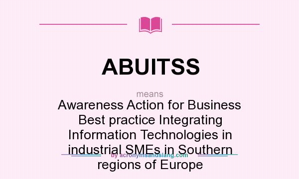 What does ABUITSS mean? It stands for Awareness Action for Business Best practice Integrating Information Technologies in industrial SMEs in Southern regions of Europe