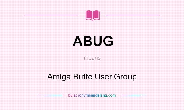 What does ABUG mean? It stands for Amiga Butte User Group