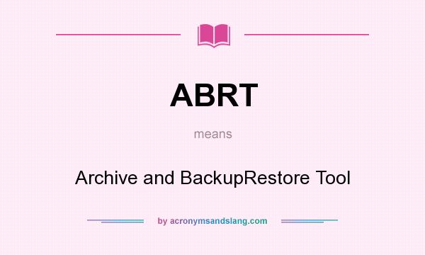 What does ABRT mean? It stands for Archive and BackupRestore Tool