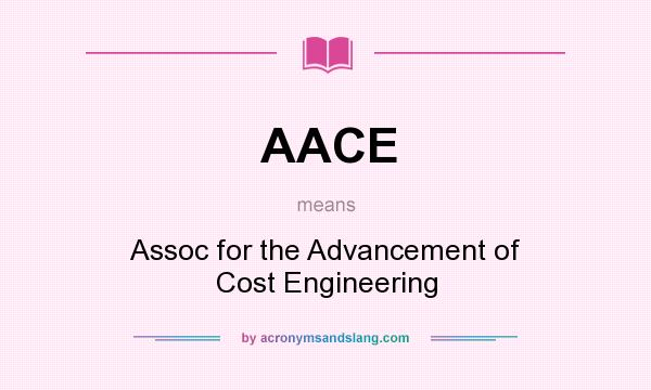 What does AACE mean? It stands for Assoc for the Advancement of Cost Engineering