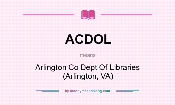 What does ACDOL mean? It stands for Arlington Co Dept Of Libraries (Arlington, VA)