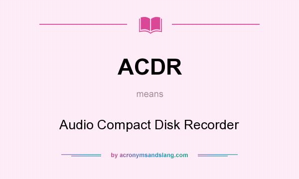 What does ACDR mean? It stands for Audio Compact Disk Recorder