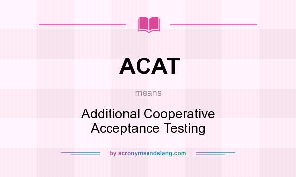 What does ACAT mean? It stands for Additional Cooperative Acceptance Testing