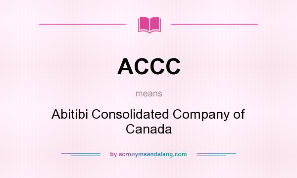 What does ACCC mean? It stands for Abitibi Consolidated Company of Canada