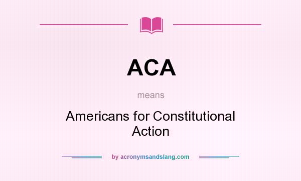 What does ACA mean? It stands for Americans for Constitutional Action