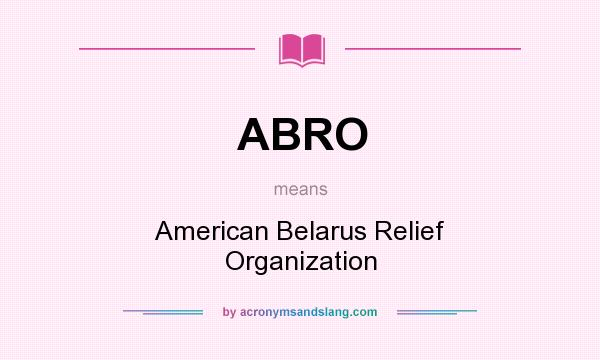 What does ABRO mean? It stands for American Belarus Relief Organization