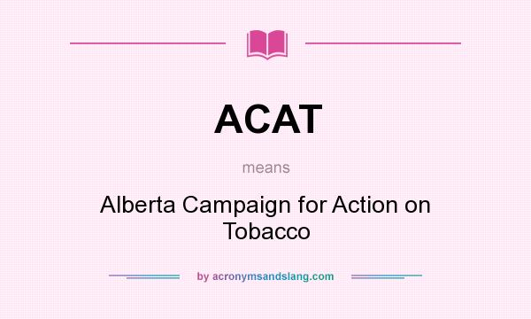 What does ACAT mean? It stands for Alberta Campaign for Action on Tobacco