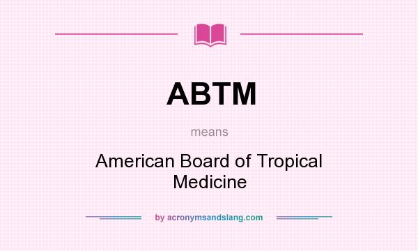 What does ABTM mean? It stands for American Board of Tropical Medicine