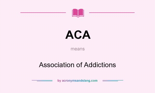 What does ACA mean? It stands for Association of Addictions