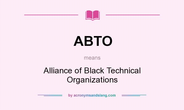 What does ABTO mean? It stands for Alliance of Black Technical Organizations